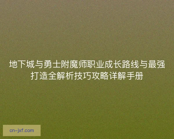 地下城与勇士附魔师职业成长路线与最强打造全解析技巧攻略详解手册