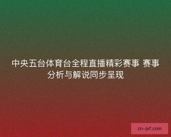 中央五台体育台全程直播精彩赛事 赛事分析与解说同步呈现